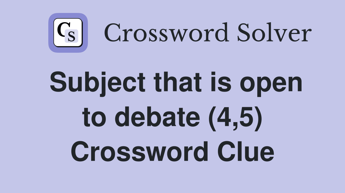 Subject that is open to debate (4,5) Crossword Clue