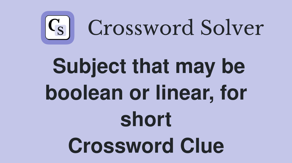 Subject that may be boolean or linear, for short Crossword Clue