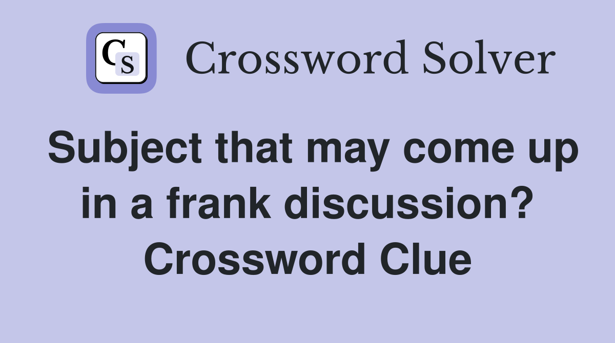 Subject that may come up in a frank discussion? Crossword Clue