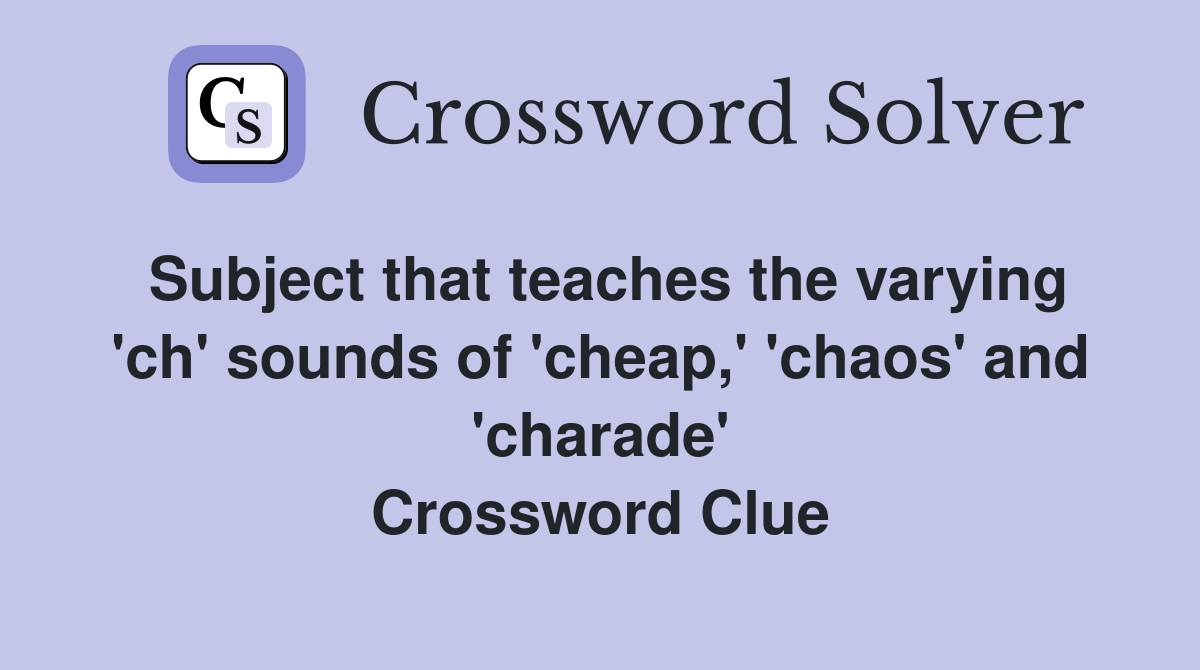 Subject that teaches the varying 'ch' sounds of 'cheap,' 'chaos' and 'charade' Crossword Clue