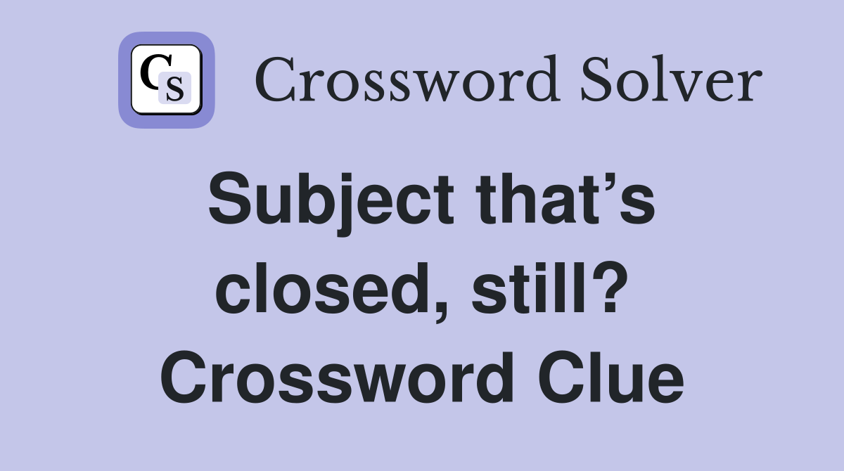 Subject that’s closed, still? Crossword Clue