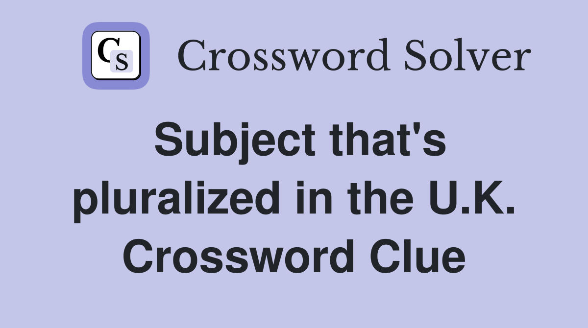 Subject that's pluralized in the U.K. Crossword Clue
