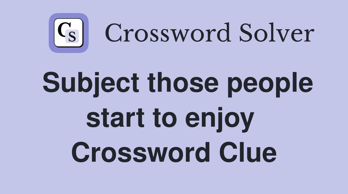 Subject those people start to enjoy  Crossword Clue