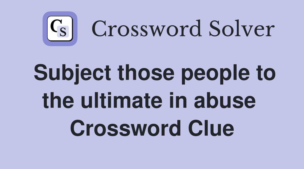 Subject those people to the ultimate in abuse  Crossword Clue
