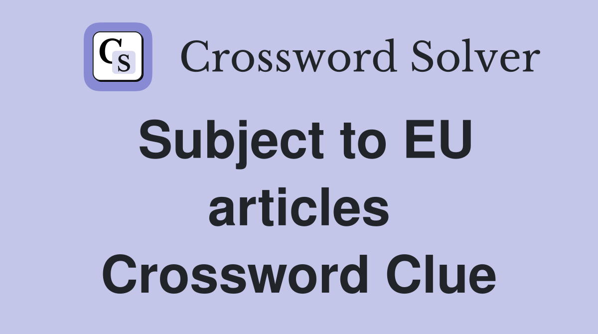 Subject to EU articles Crossword Clue
