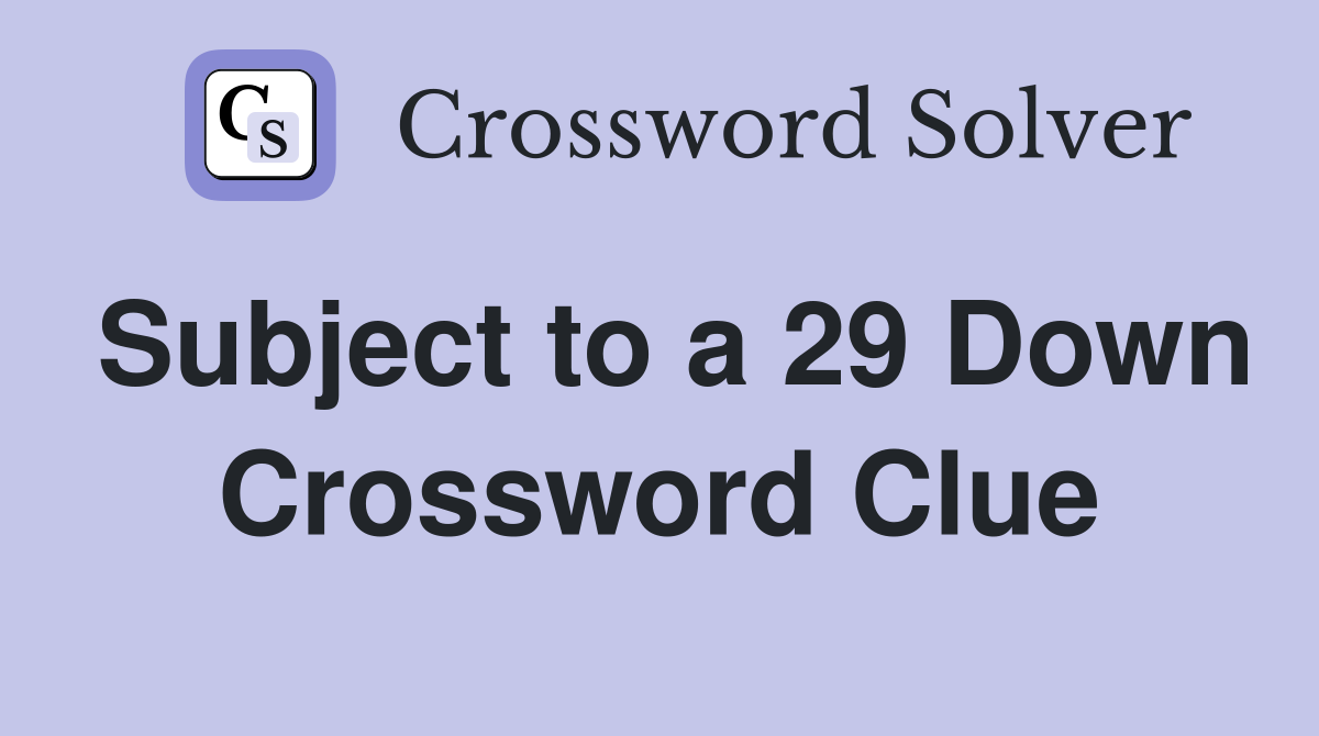 Subject to a 29 Down Crossword Clue