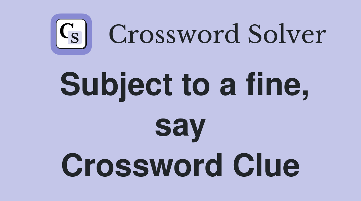 Subject to a fine, say Crossword Clue