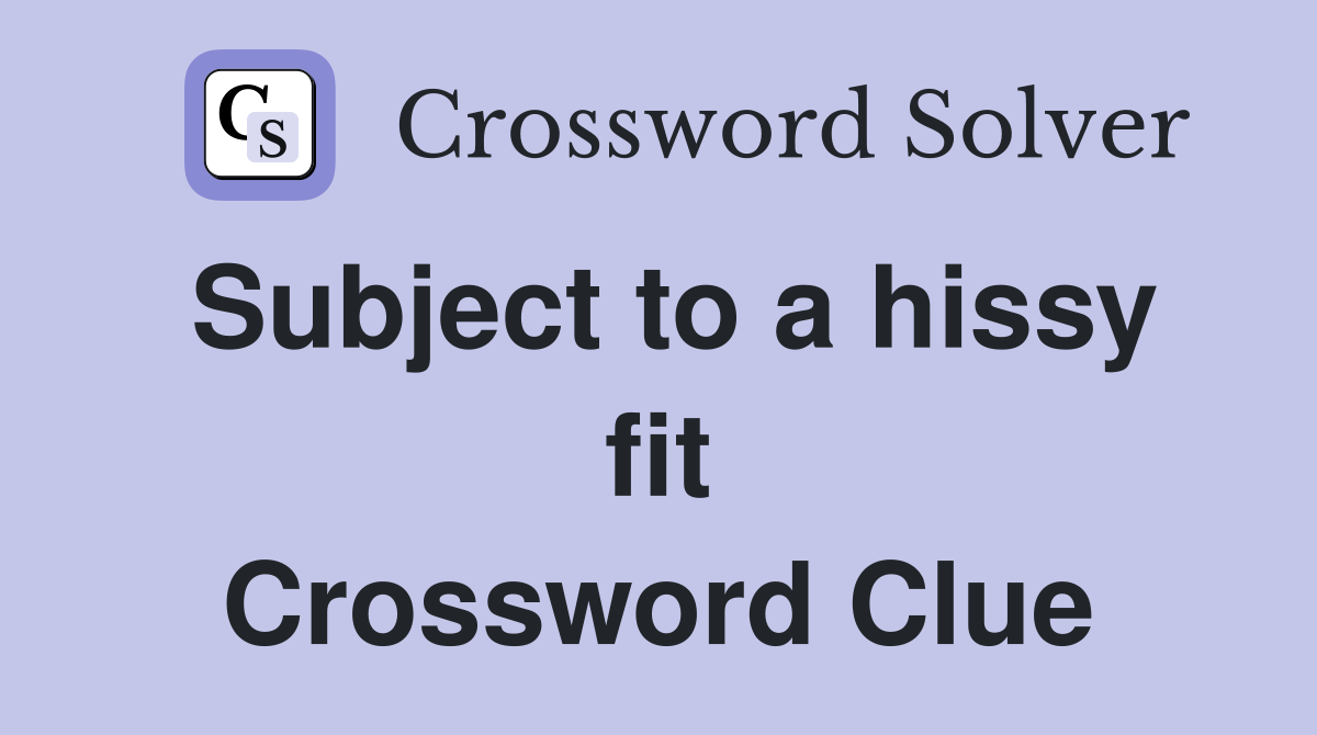 Subject to a hissy fit Crossword Clue