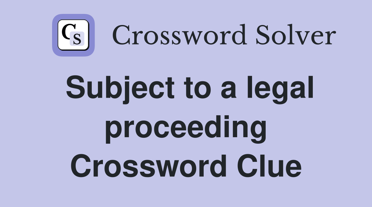 Subject to a legal proceeding Crossword Clue