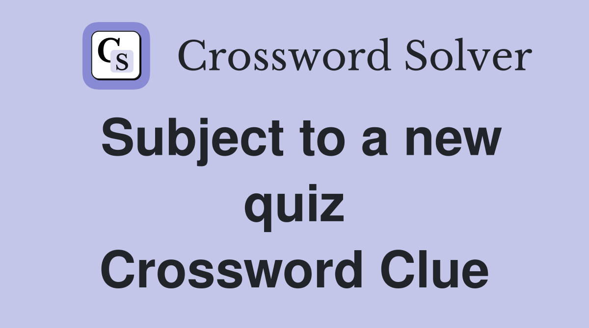 Subject to a new quiz Crossword Clue