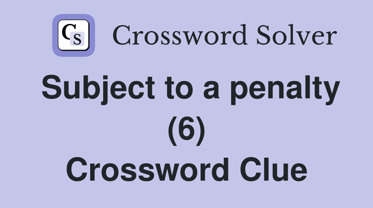 Subject to a penalty (6) Crossword Clue