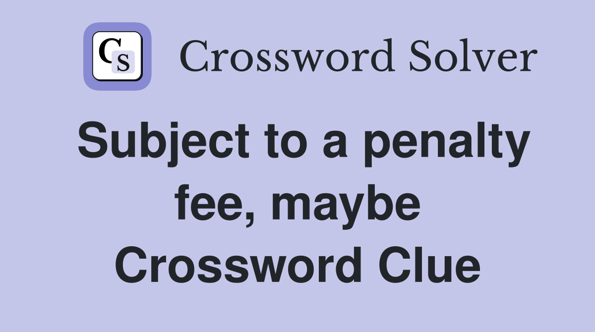 Subject to a penalty fee, maybe Crossword Clue