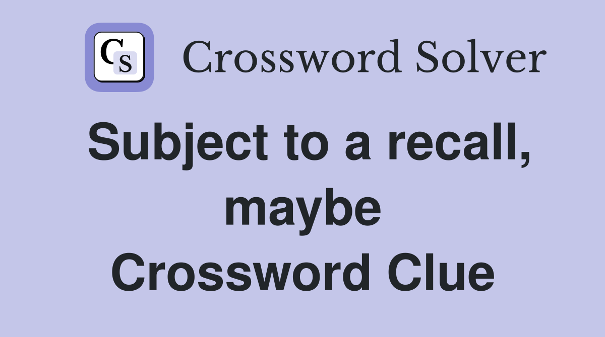 Subject to a recall, maybe Crossword Clue