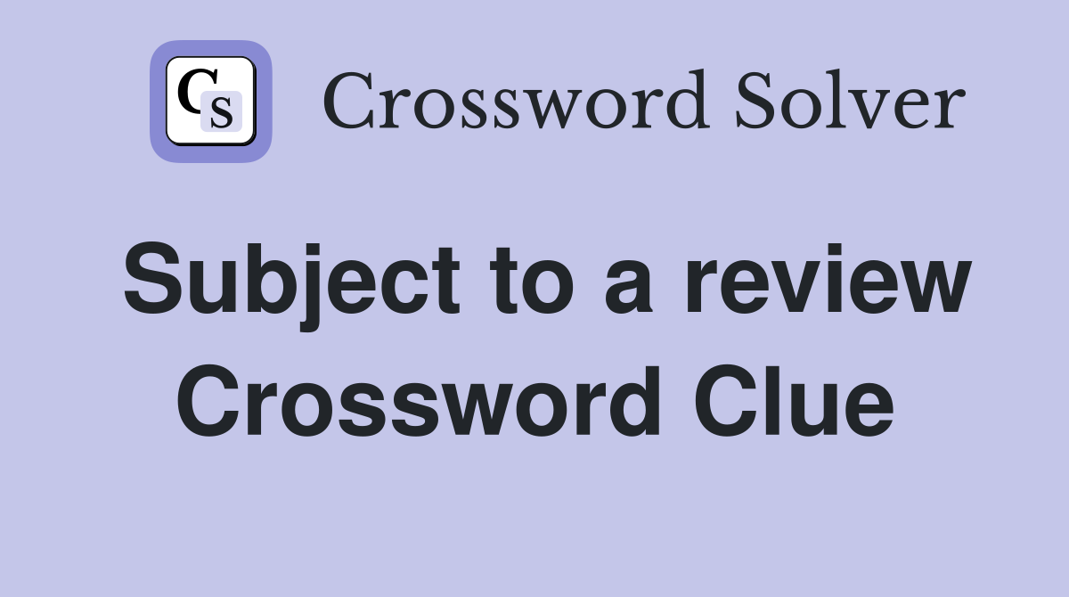 Subject to a review Crossword Clue