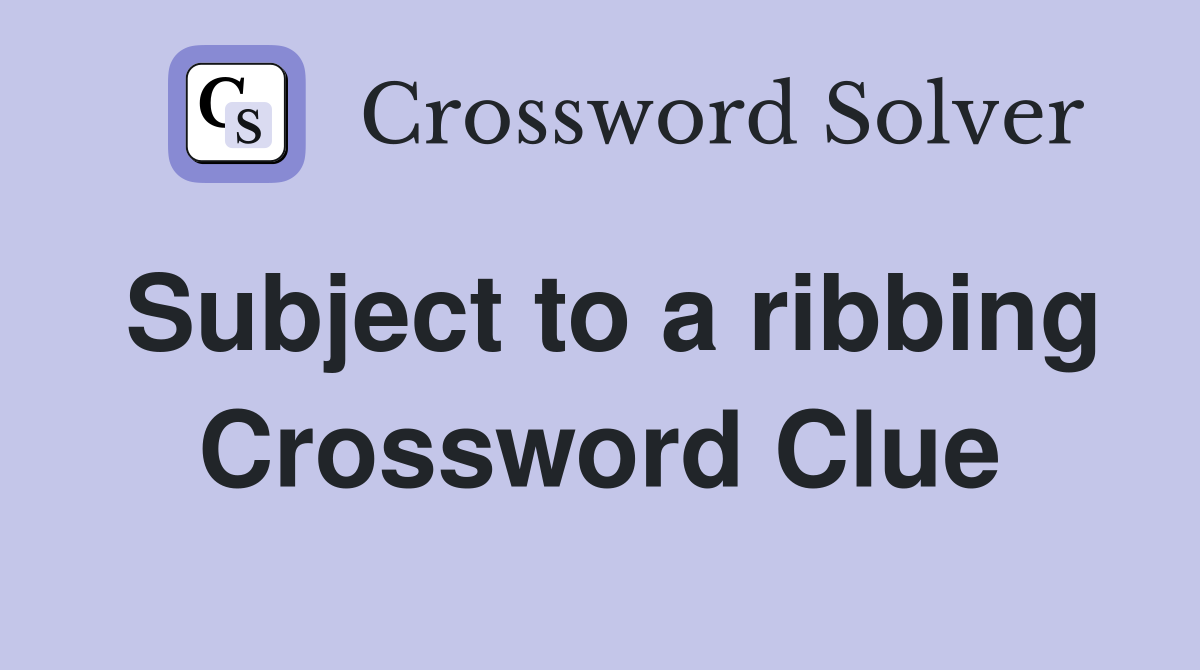 Subject to a ribbing Crossword Clue