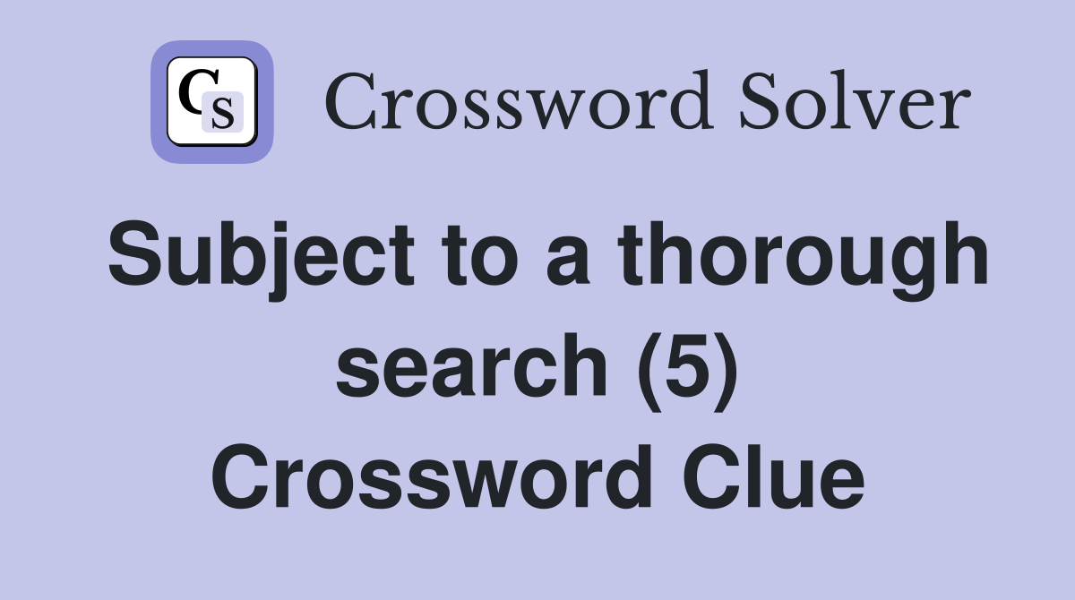 Subject to a thorough search (5) Crossword Clue