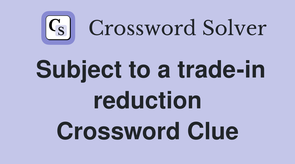 Subject to a trade-in reduction Crossword Clue