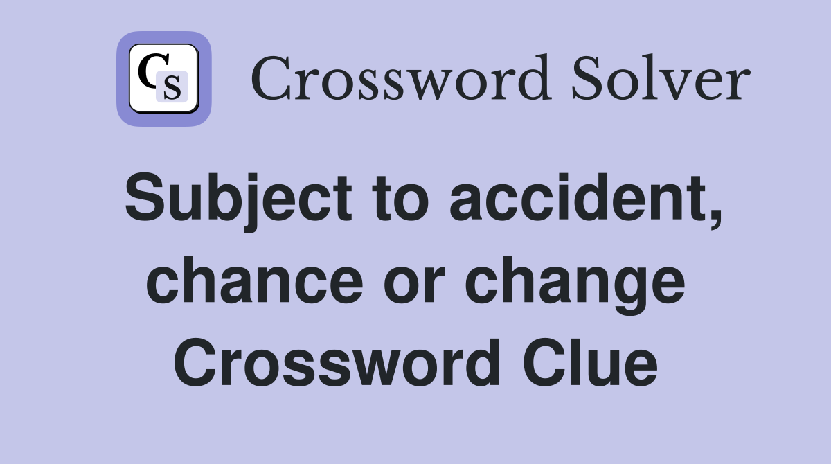 Subject to accident, chance or change Crossword Clue
