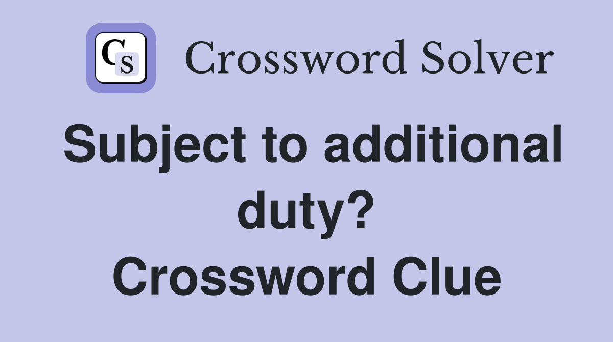 Subject to additional duty? Crossword Clue