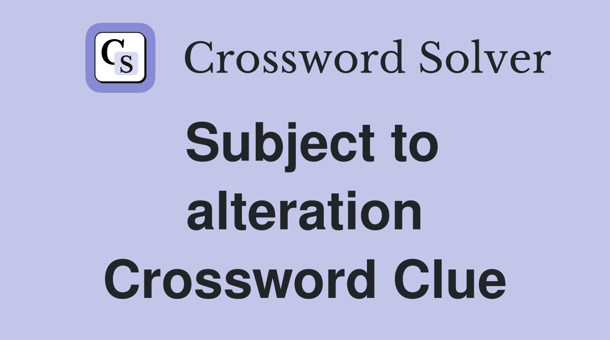 Subject to alteration Crossword Clue