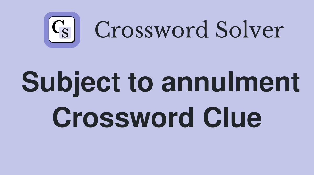Subject to annulment Crossword Clue