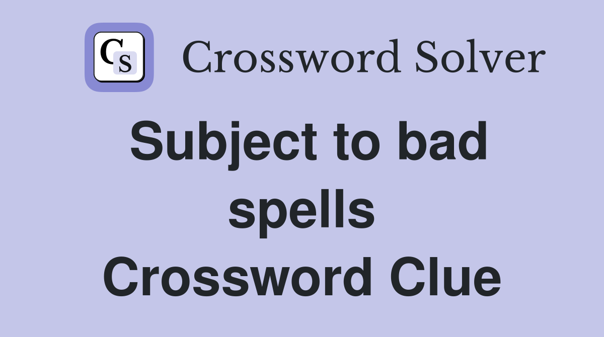 Subject to bad spells Crossword Clue