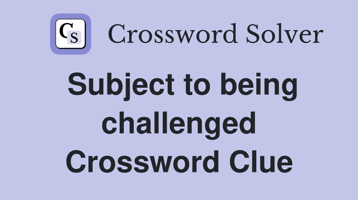 Subject to being challenged Crossword Clue
