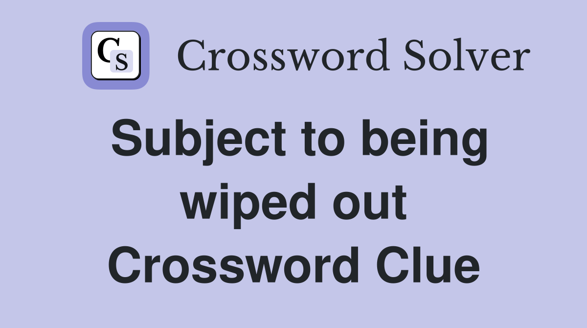 Subject to being wiped out Crossword Clue