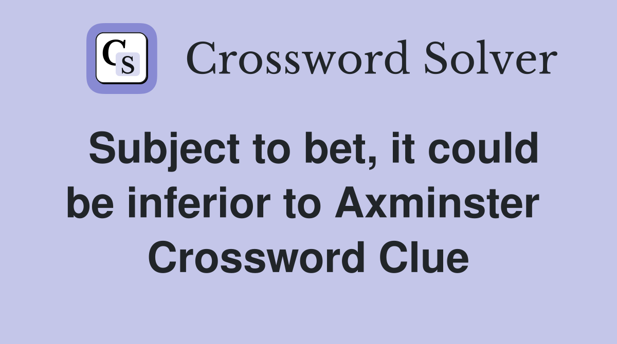 Subject to bet, it could be inferior to Axminster  Crossword Clue
