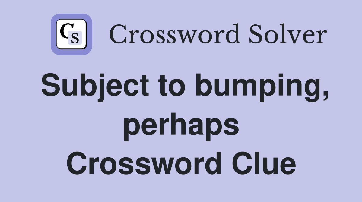 Subject to bumping, perhaps Crossword Clue