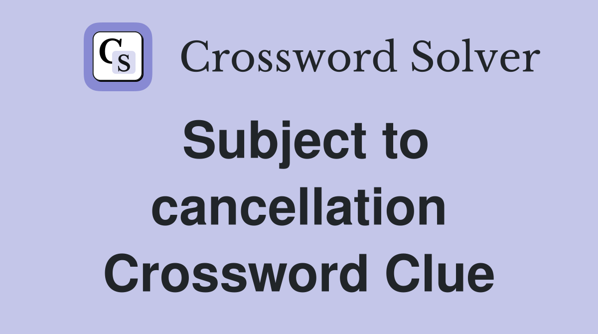 Subject to cancellation Crossword Clue