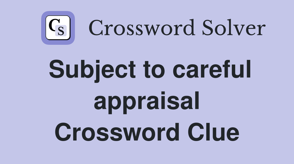 Subject to careful appraisal Crossword Clue