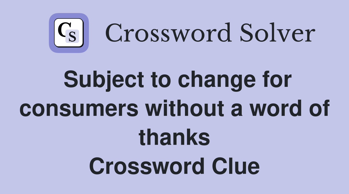 Subject to change for consumers without a word of thanks Crossword Clue
