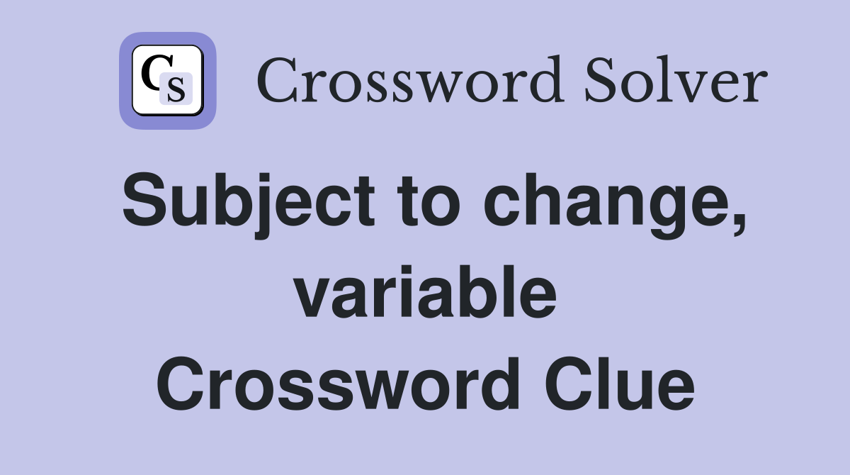 Subject to change, variable Crossword Clue