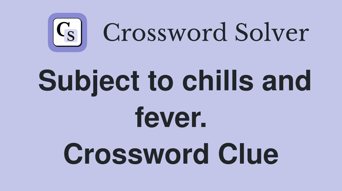 Subject to chills and fever. Crossword Clue