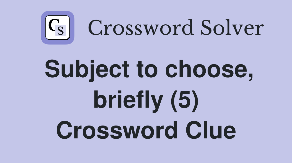 Subject to choose, briefly (5) Crossword Clue