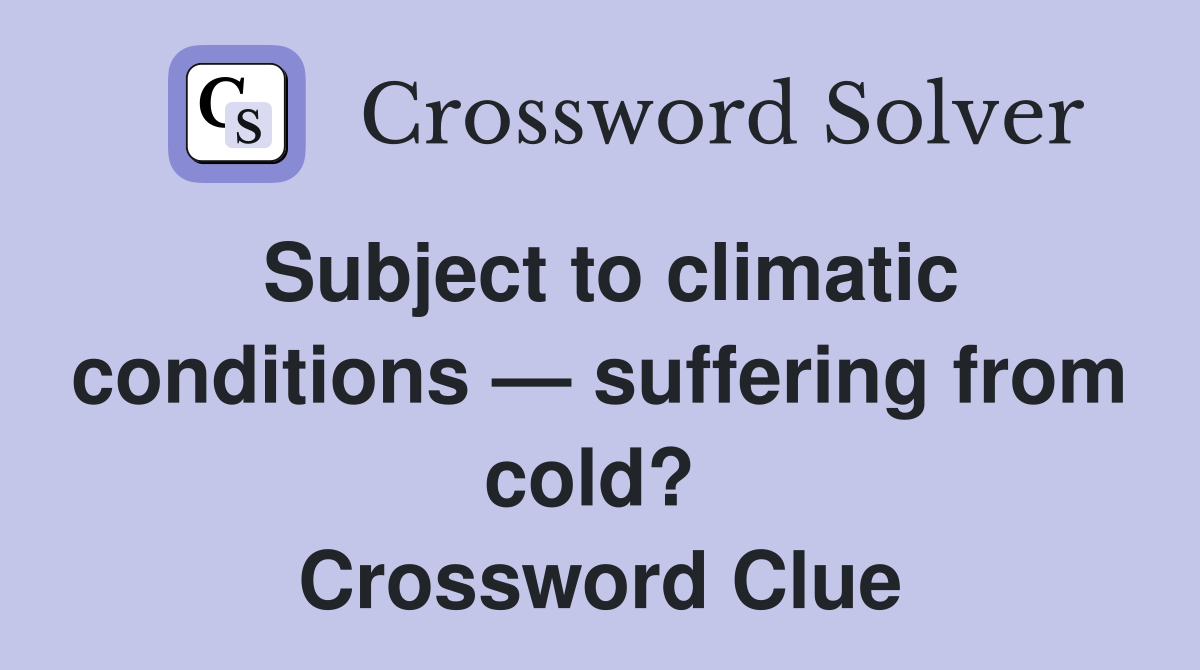 Subject to climatic conditions — suffering from cold?  Crossword Clue
