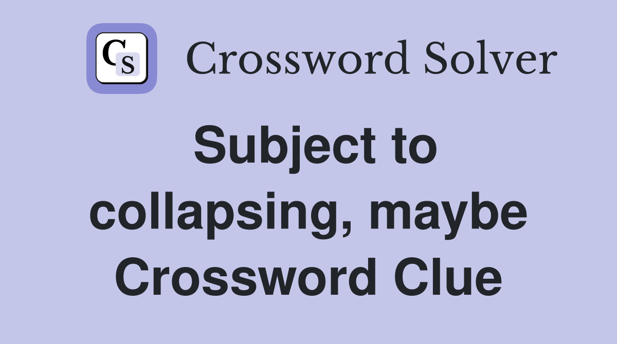 Subject to collapsing, maybe Crossword Clue