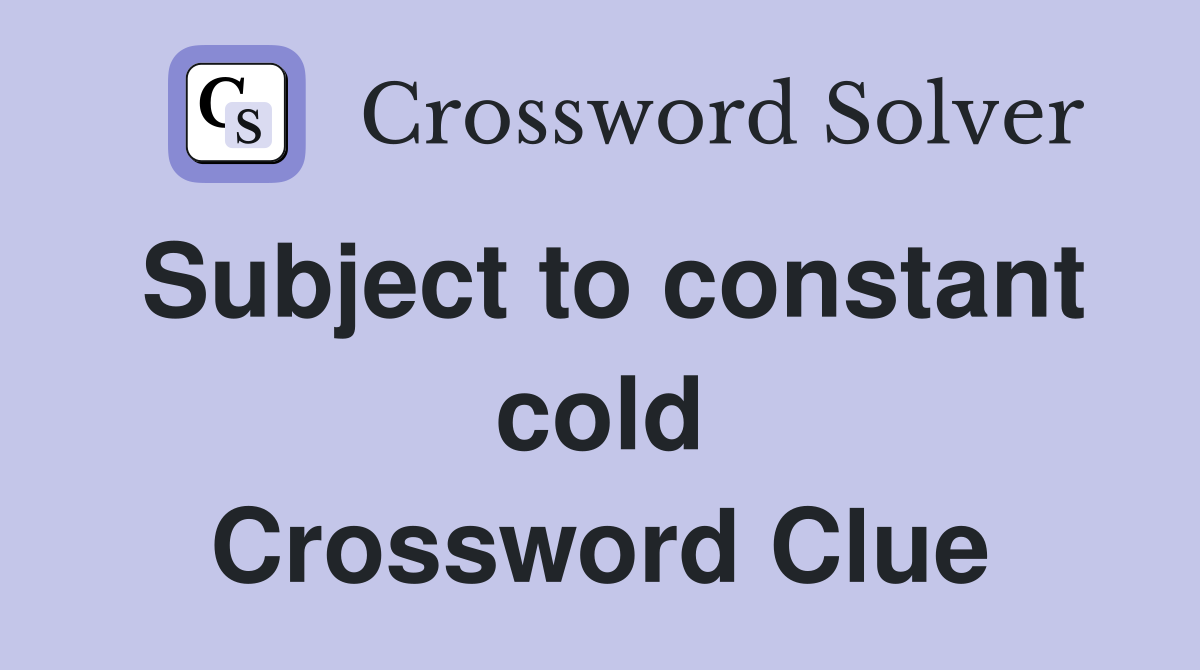 Subject to constant cold Crossword Clue