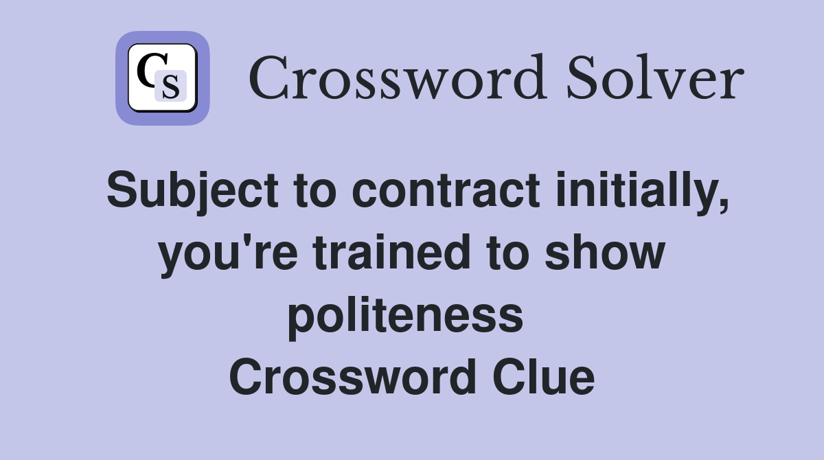 Subject to contract initially, you're trained to show politeness  Crossword Clue