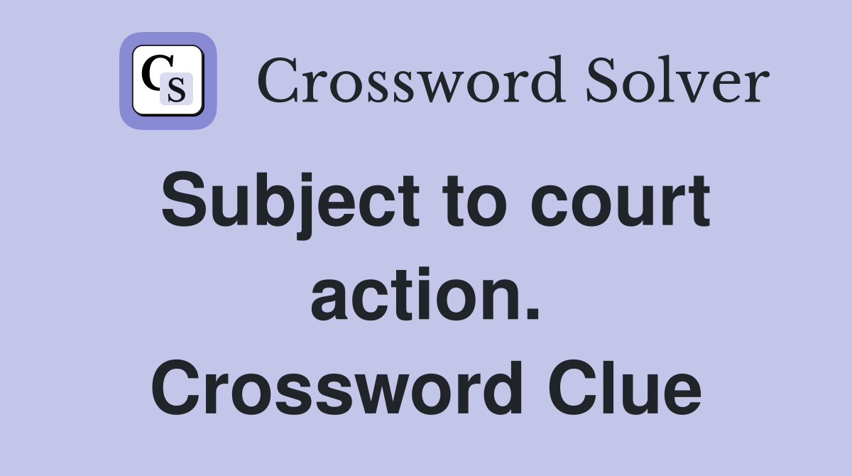 Subject to court action. Crossword Clue