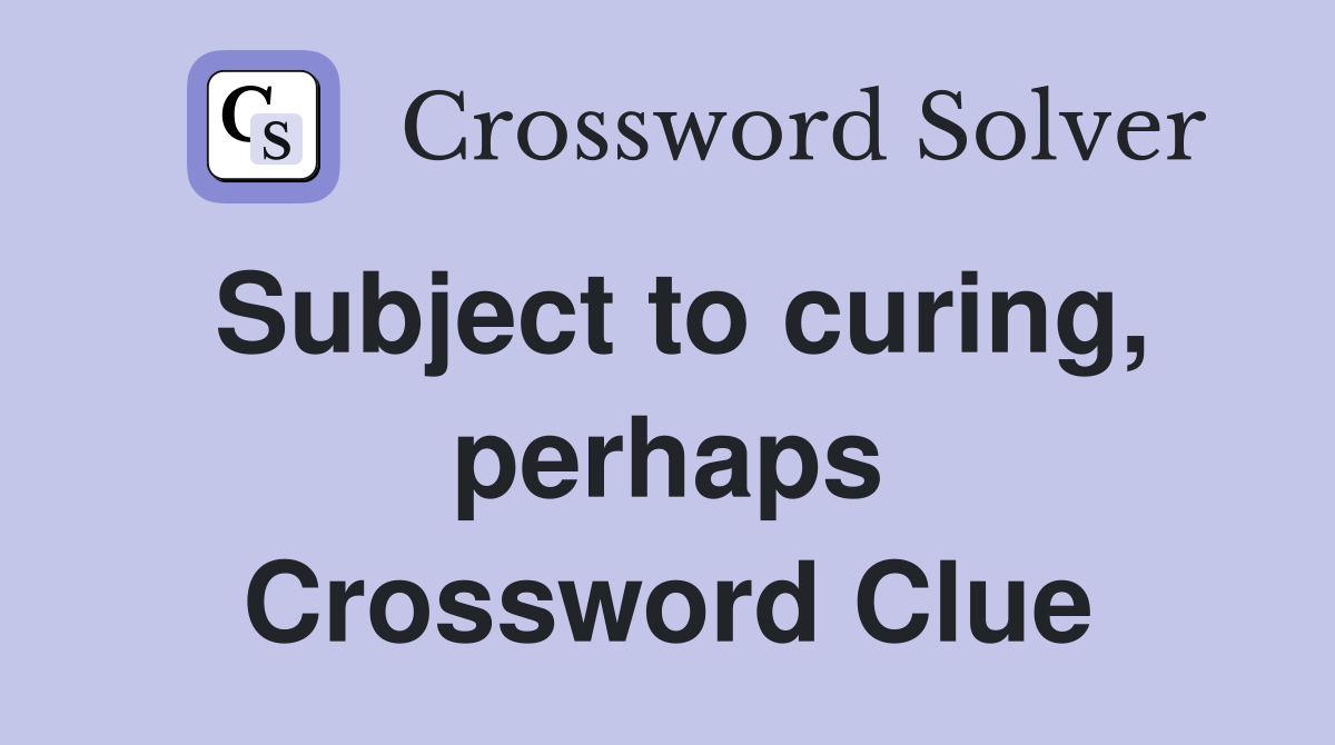 Subject to curing, perhaps Crossword Clue