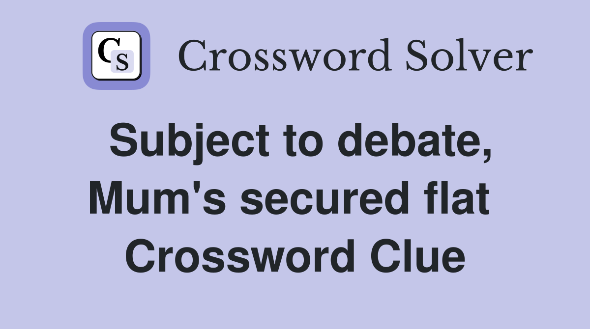 Subject to debate, Mum's secured flat  Crossword Clue