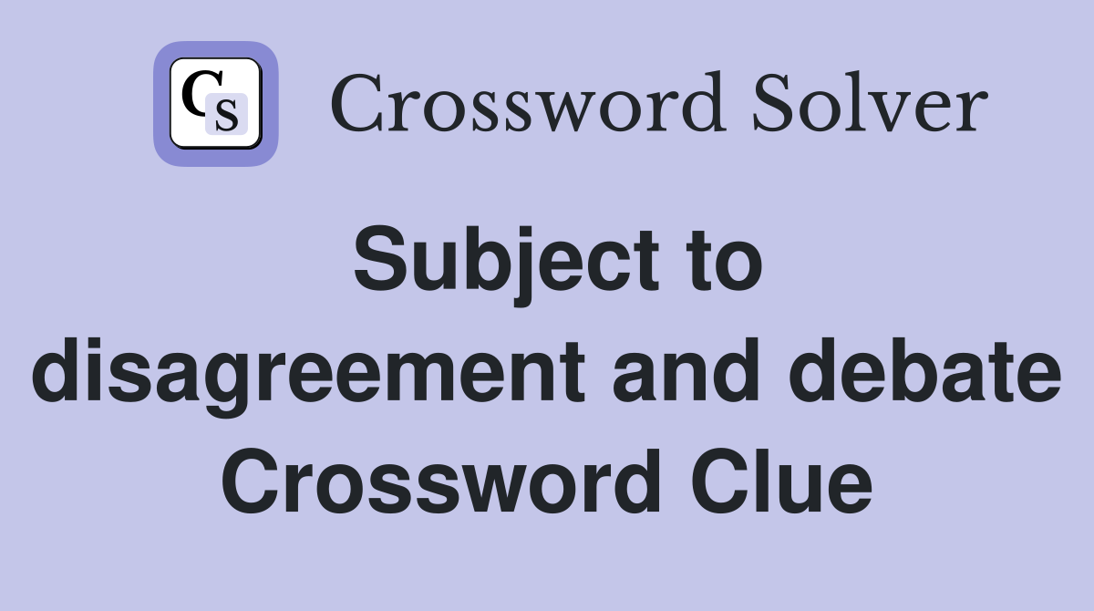 Subject to disagreement and debate Crossword Clue