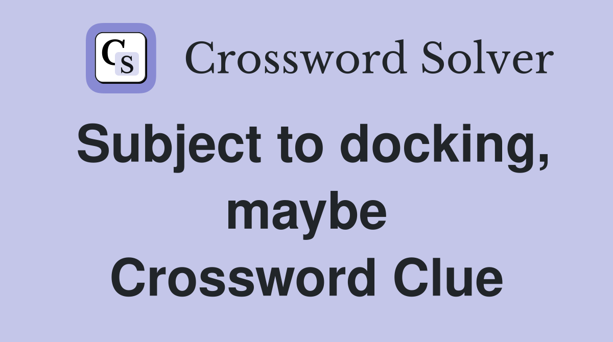 Subject to docking, maybe Crossword Clue