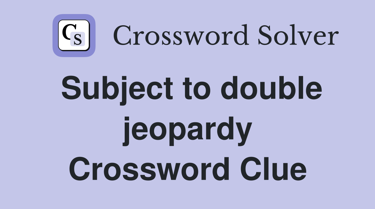 Subject to double jeopardy Crossword Clue