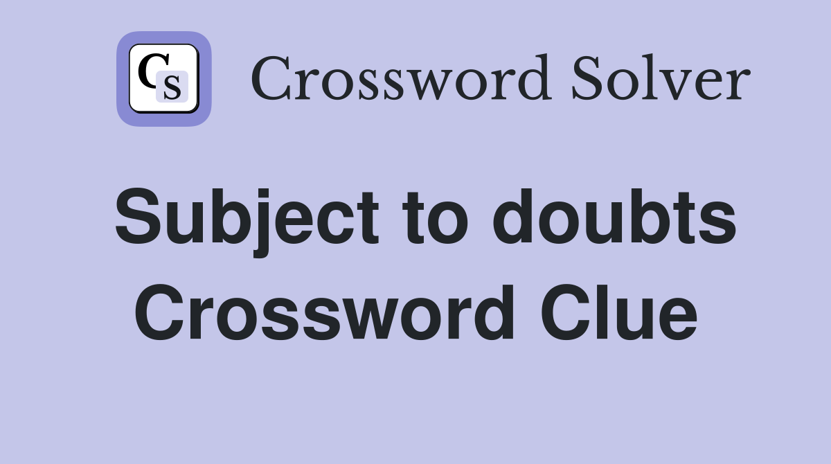 Subject to doubts Crossword Clue