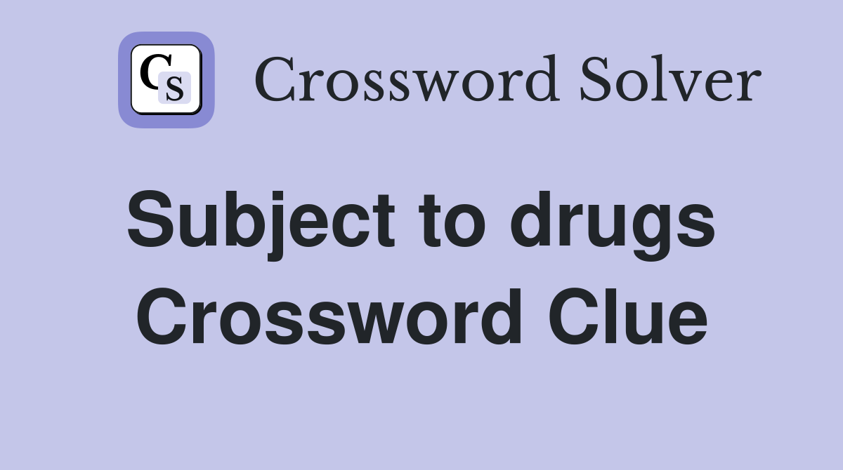 Subject to drugs  Crossword Clue