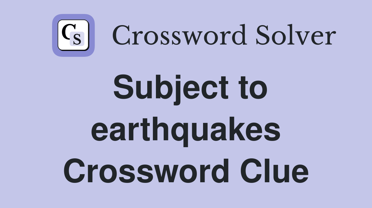 Subject to earthquakes Crossword Clue