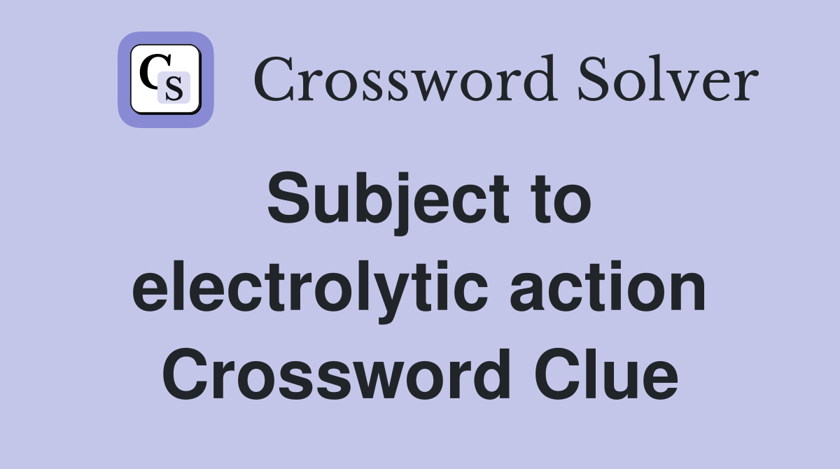 Subject to electrolytic action Crossword Clue